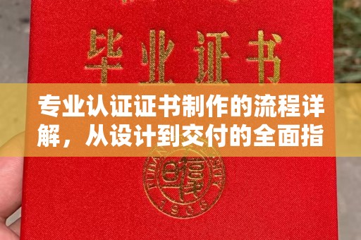 黄陵专业认证证书制作的流程详解，从设计到交付的全面指南