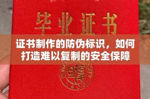 黄陵证书制作的防伪标识，如何打造难以复制的安全保障