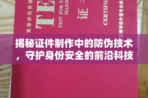 黄陵揭秘证件制作中的防伪技术，守护身份安全的前沿科技