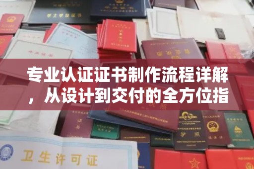 黄陵专业认证证书制作流程详解，从设计到交付的全方位指南