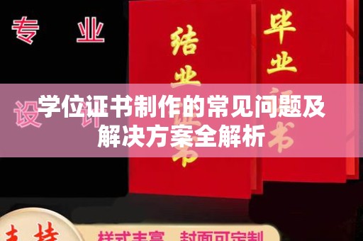 黄陵学位证书制作的常见问题及解决方案全解析