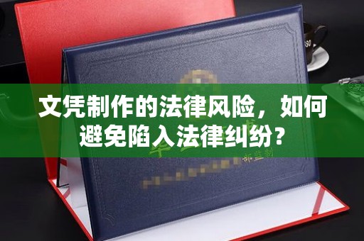 黄陵文凭制作的法律风险，如何避免陷入法律纠纷？