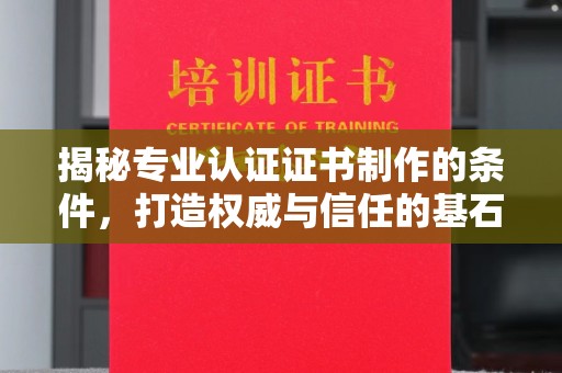 黄陵揭秘专业认证证书制作的条件，打造权威与信任的基石