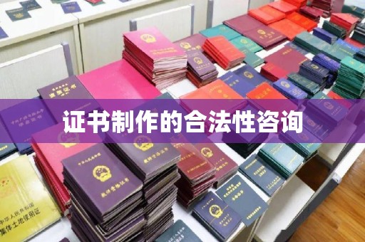 黄陵证书制作的合法性咨询