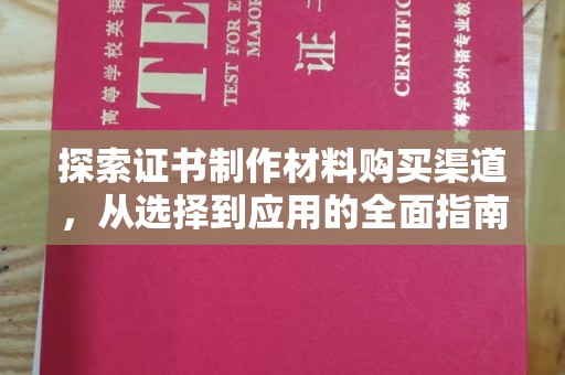 黄陵探索证书制作材料购买渠道，从选择到应用的全面指南