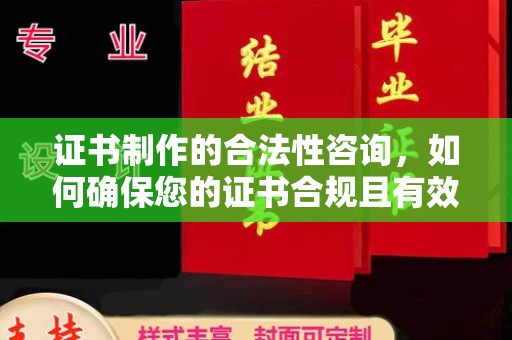 黄陵证书制作的合法性咨询，如何确保您的证书合规且有效？