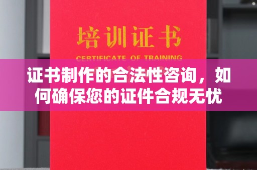 黄陵证书制作的合法性咨询，如何确保您的证件合规无忧