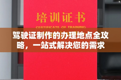 黄陵驾驶证制作的办理地点全攻略，一站式解决您的需求
