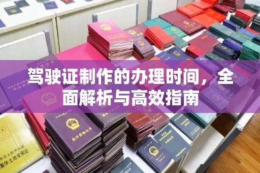 黄陵驾驶证制作的办理时间，全面解析与高效指南