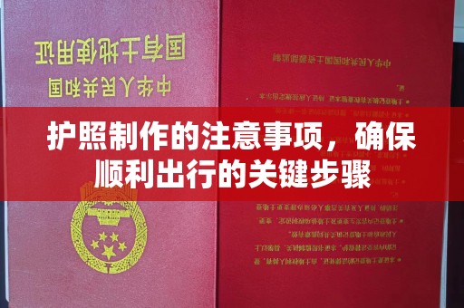 黄陵护照制作的注意事项，确保顺利出行的关键步骤
