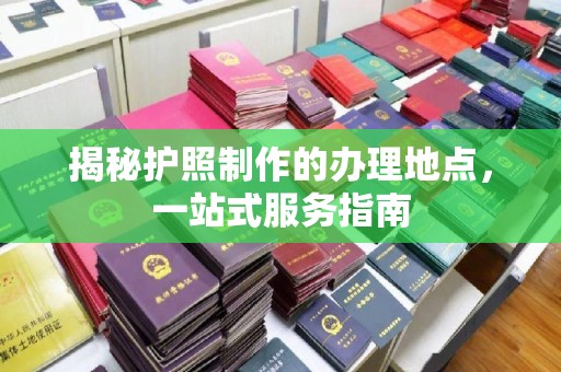 黄陵揭秘护照制作的办理地点，一站式服务指南