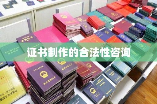 黄陵证书制作的合法性咨询