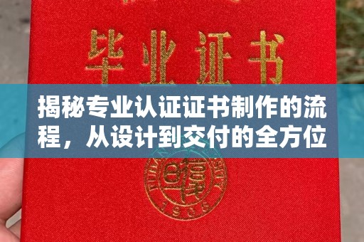 黄陵揭秘专业认证证书制作的流程，从设计到交付的全方位指南