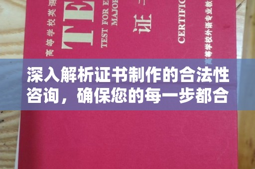 黄陵深入解析证书制作的合法性咨询，确保您的每一步都合规