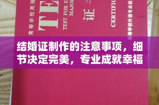 黄陵结婚证制作的注意事项，细节决定完美，专业成就幸福