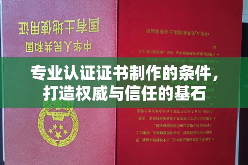 黄陵专业认证证书制作的条件，打造权威与信任的基石