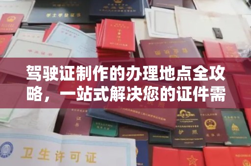 黄陵驾驶证制作的办理地点全攻略，一站式解决您的证件需求