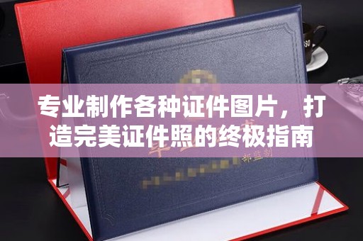 黄陵专业制作各种证件图片，打造完美证件照的终极指南