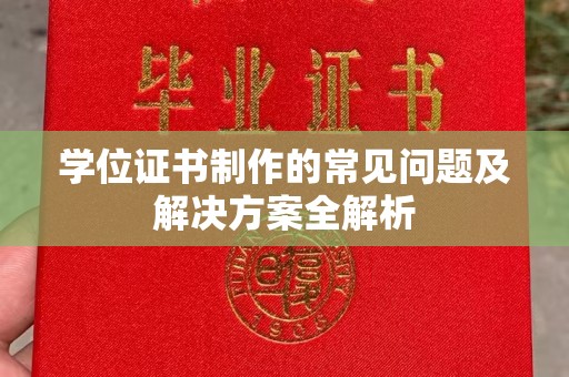 黄陵学位证书制作的常见问题及解决方案全解析