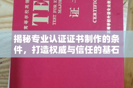 黄陵揭秘专业认证证书制作的条件，打造权威与信任的基石