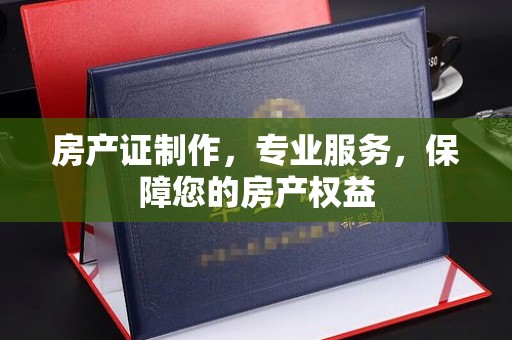 黄陵房产证制作，专业服务，保障您的房产权益