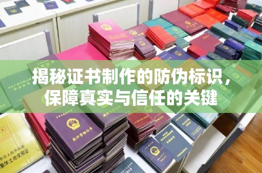 黄陵揭秘证书制作的防伪标识，保障真实与信任的关键