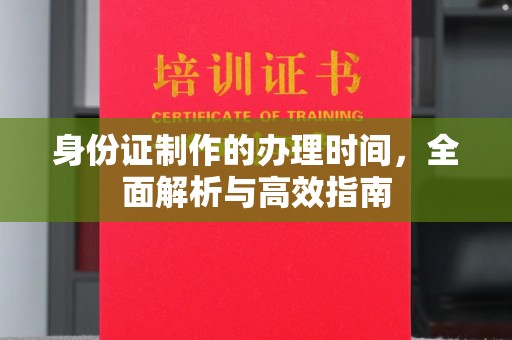黄陵身份证制作的办理时间，全面解析与高效指南