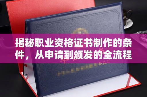 黄陵揭秘职业资格证书制作的条件，从申请到颁发的全流程解析