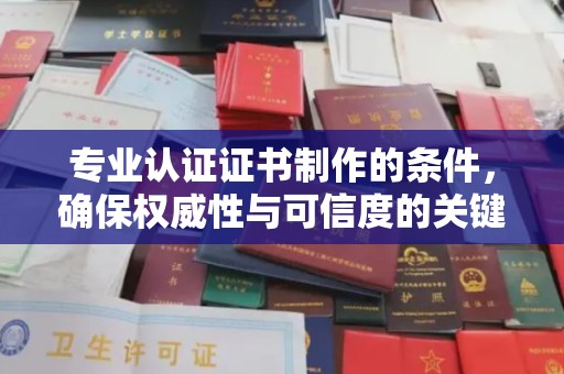 黄陵专业认证证书制作的条件，确保权威性与可信度的关键要素
