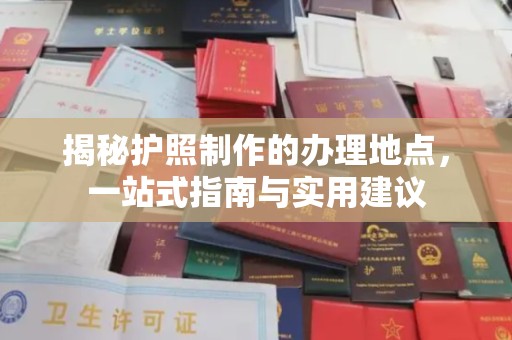 黄陵揭秘护照制作的办理地点，一站式指南与实用建议