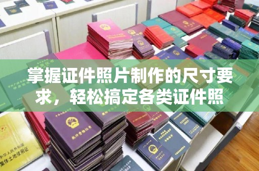 黄陵掌握证件照片制作的尺寸要求，轻松搞定各类证件照