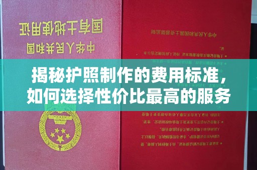 黄陵揭秘护照制作的费用标准，如何选择性价比最高的服务？
