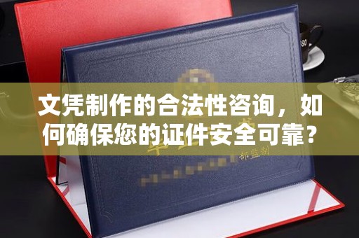 黄陵文凭制作的合法性咨询，如何确保您的证件安全可靠？