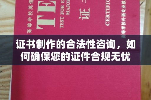 黄陵证书制作的合法性咨询，如何确保您的证件合规无忧
