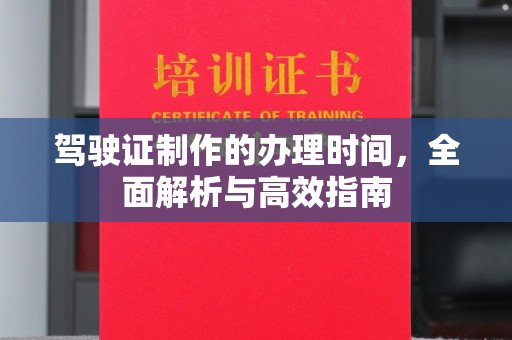 黄陵驾驶证制作的办理时间，全面解析与高效指南