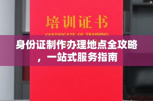 黄陵身份证制作办理地点全攻略，一站式服务指南