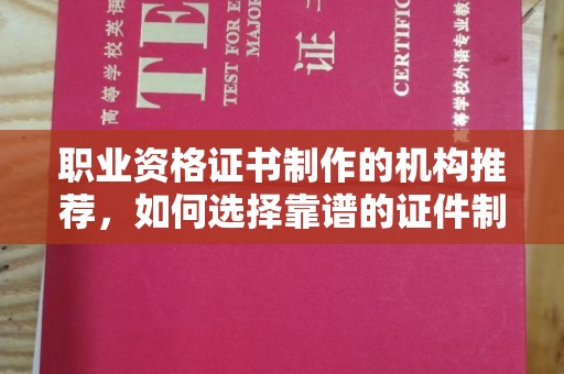 黄陵职业资格证书制作的机构推荐，如何选择靠谱的证件制作公司？