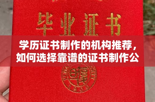 黄陵学历证书制作的机构推荐，如何选择靠谱的证书制作公司？